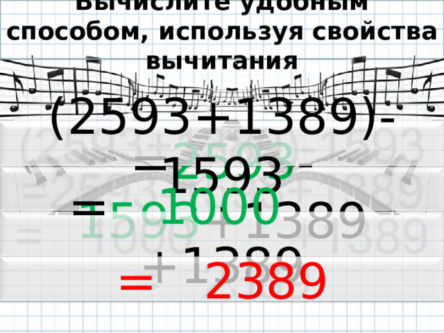 Вычислите удобным способом, используя свойства вычитания (2593+1389)-1593 = 2593 - 1593 +1389 = 1000 +1389 = 2389 