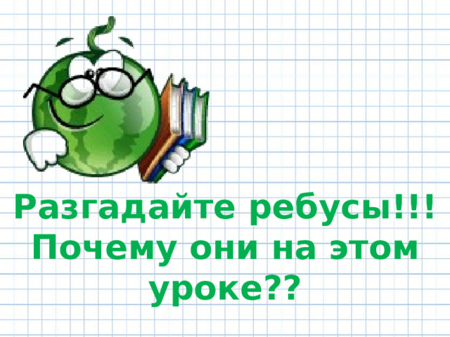 Разгадайте ребусы!!! Почему они на этом уроке?? 