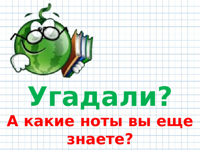 Угадали? А какие ноты вы еще знаете? 