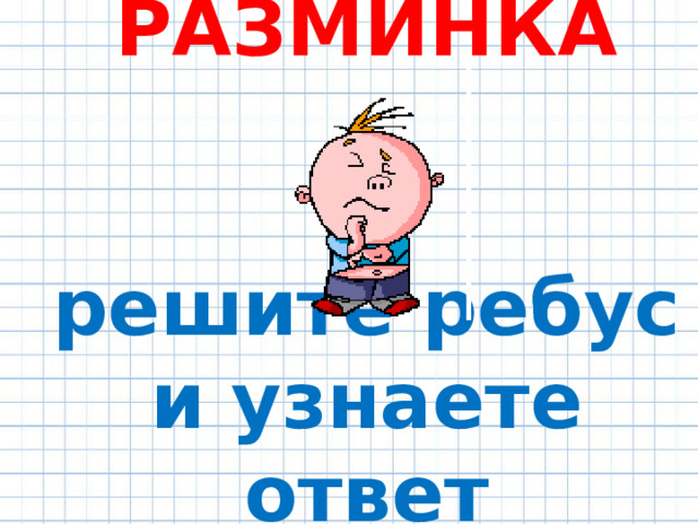 РАЗМИНКА    решите ребус и узнаете ответ 