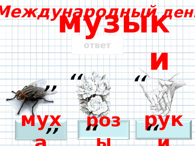 Международный день ,, ,, ,, ,, музыки ответ ,, ,, ответ ответ муха руки розы ответ 