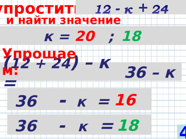 упростить  и найти значение выражения при  к =  2 0 ; 18 2 0 18 Упрощаем: ( 12 + 2 4 ) – к = 36 – к  36  -   к = 16  36   -   к = 18 4 