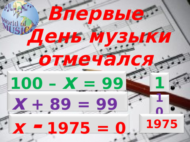 Впервые  День музыки отмечался 100 – х = 99 1 х + 89 = 99 10 х - 1975 = 0 1975 