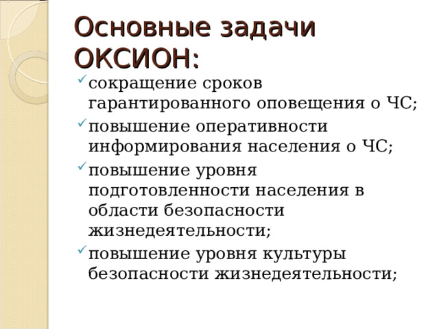 Основные задачи ОКСИОН: сокращение сроков гарантированного оповещения о ЧС; повышение оперативности информирования населения о ЧС; повышение уровня подготовленности населения в области безопасности жизнедеятельности; повышение уровня культуры безопасности жизнедеятельности; 