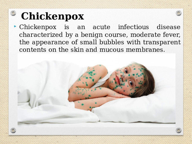 Chickenpox Chickenpox is an acute infectious disease characterized by a benign course, moderate fever, the appearance of small bubbles with transparent contents on the skin and mucous membranes. 