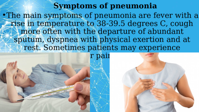 Symptoms of pneumonia The main symptoms of pneumonia are fever with a rise in temperature to 38-39.5 degrees C, cough more often with the departure of abundant sputum, dyspnea with physical exertion and at rest. Sometimes patients may experience discomfort or pain in the chest. 