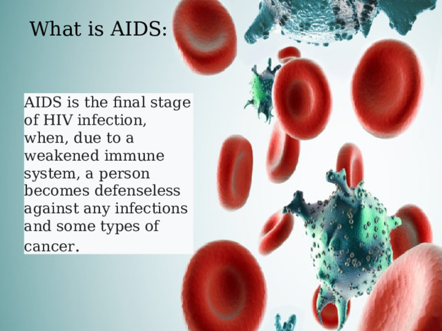 What is AIDS: AIDS is the final stage of HIV infection, when, due to a weakened immune system, a person becomes defenseless against any infections and some types of cancer .  