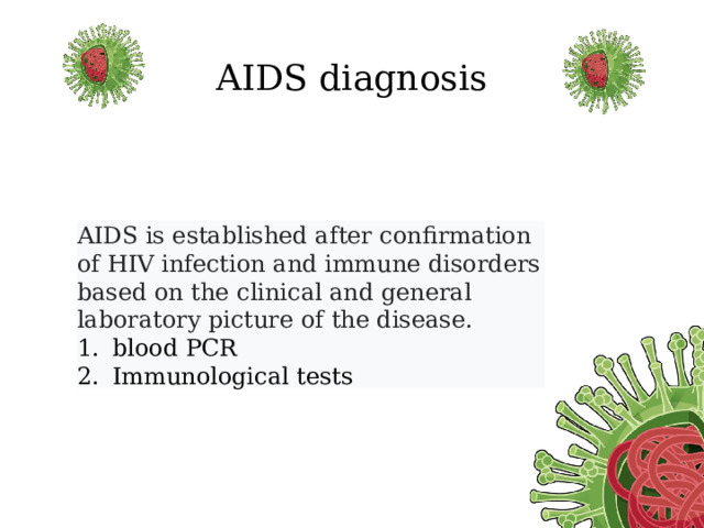  AIDS diagnosis AIDS is established after confirmation of HIV infection and immune disorders based on the clinical and general laboratory picture of the disease.  blood PCR Immunological tests 