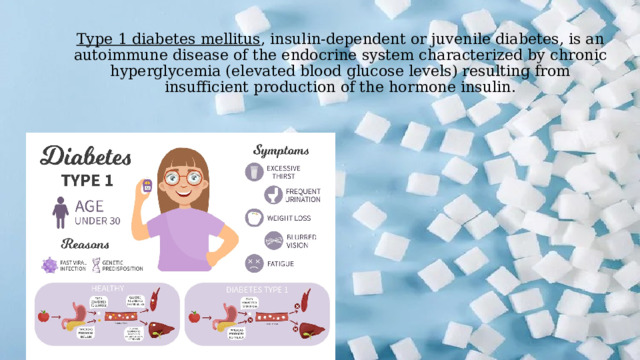 Type 1 diabetes mellitus , insulin-dependent or juvenile diabetes, is an autoimmune disease of the endocrine system characterized by chronic hyperglycemia (elevated blood glucose levels) resulting from insufficient production of the hormone insulin. 