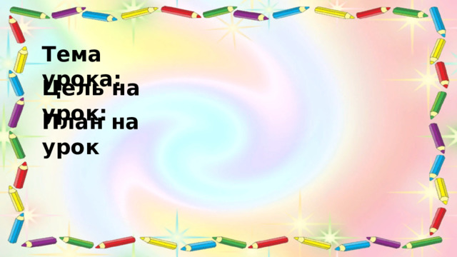 Тема урока: Цель на урок: План на урок 