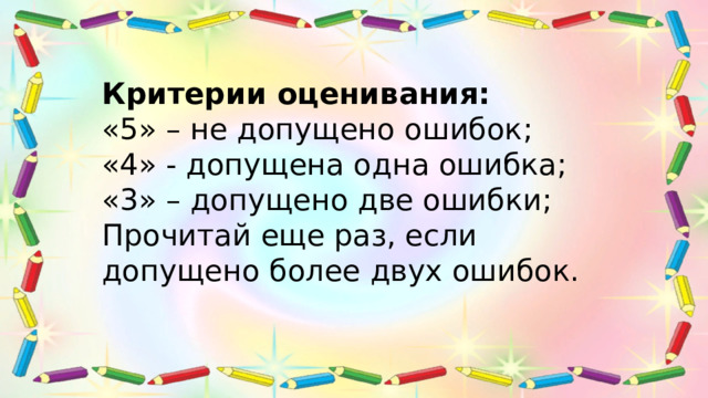 Критерии оценивания: «5» – не допущено ошибок; «4» - допущена одна ошибка; «3» – допущено две ошибки; Прочитай еще раз, если допущено более двух ошибок. 