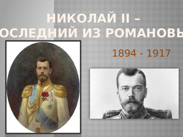  Николай II –  последний из Романовых 1894 - 1917 