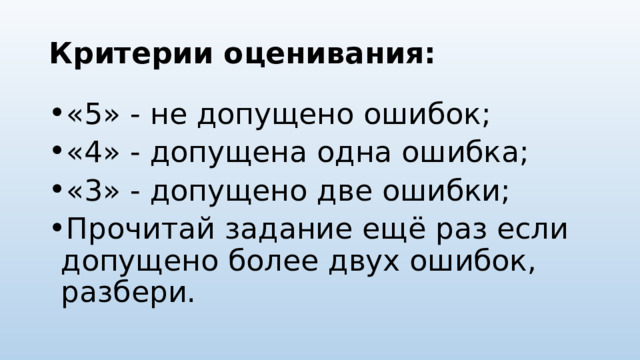 Критерии оценивания: «5» - не допущено ошибок; «4» - допущена одна ошибка; «3» - допущено две ошибки; Прочитай задание ещё раз если допущено более двух ошибок, разбери. 
