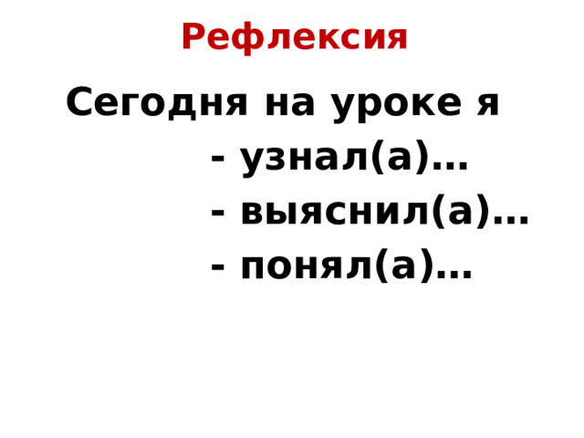 Рефлексия Сегодня на уроке я - узнал(а)… - выяснил(а)… - понял(а)… 