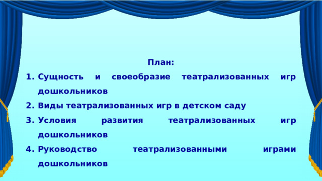 План: Сущность и своеобразие театрализованных игр дошкольников Виды театрализованных игр в детском саду Условия развития театрализованных игр дошкольников Руководство театрализованными играми дошкольников   