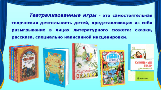  Театрализованные игры – это самостоятельная творческая деятельность детей, представляющая из себя разыгрывание в лицах литературного сюжета: сказки, рассказа, специально написанной инсценировки. 