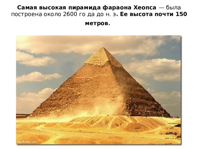 Самая высокая пирамида фараона Хеопса — была построена около 2600 го да до н. э . Ее высота почти 150 метров . 