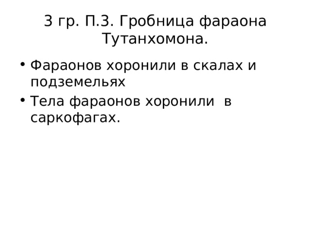 3 гр. П.3. Гробница фараона Тутанхомона. Фараонов хоронили в скалах и подземельях Тела фараонов хоронили в саркофагах. 