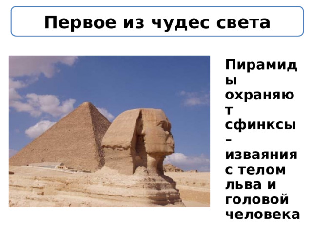 Первое из чудес света  Пирамиды охраняют сфинксы – изваяния с телом льва и головой человека 