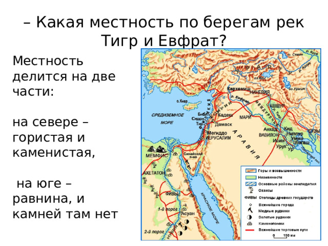 – Какая местность по берегам рек Тигр и Евфрат? Местность делится на две части: на севере – гористая и каменистая,  на юге – равнина, и камней там нет 