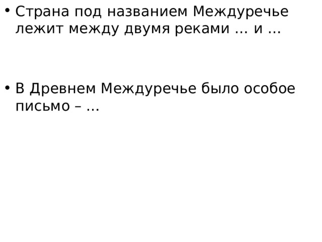 Страна под названием Междуречье лежит между двумя реками … и … В Древнем Междуречье было особое письмо – … 