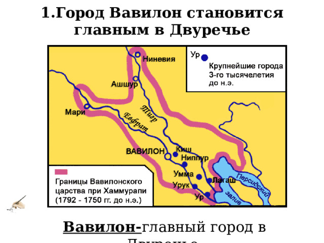 1.Город Вавилон становится главным в Двуречье Вавилон- главный город в Двуречье. 