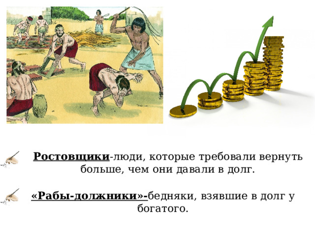 Ростовщики -люди, которые требовали вернуть больше, чем они давали в долг. «Рабы-должники»- бедняки, взявшие в долг у богатого. 