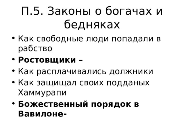 П.5. Законы о богачах и бедняках Как свободные люди попадали в рабство Ростовщики – Как расплачивались должники Как защищал своих подданых Хаммурапи Божественный порядок в Вавилоне- 