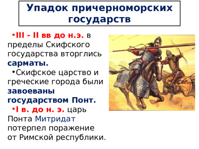 Упадок причерноморских государств III - II вв до н.э. в пределы Скифского государства вторглись сарматы. Скифское царство и греческие города были завоеваны государством Понт. I в. до н. э. царь Понта Митридат потерпел поражение от Римской республики. 