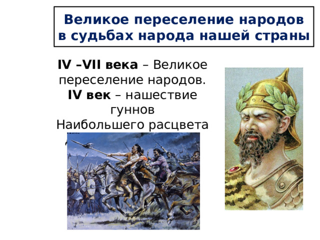 Великое переселение народов в судьбах народа нашей страны IV –VII века – Великое переселение народов. IV век – нашествие гуннов Наибольшего расцвета достигли при вожде Аттиле . 