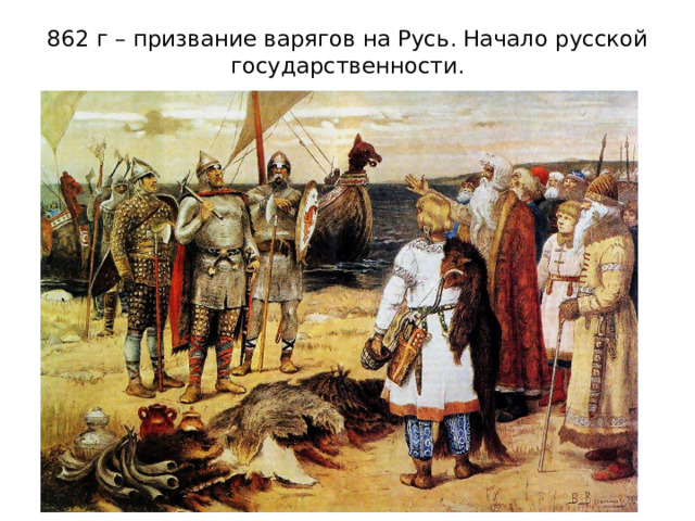 862 г – призвание варягов на Русь. Начало русской государственности.   