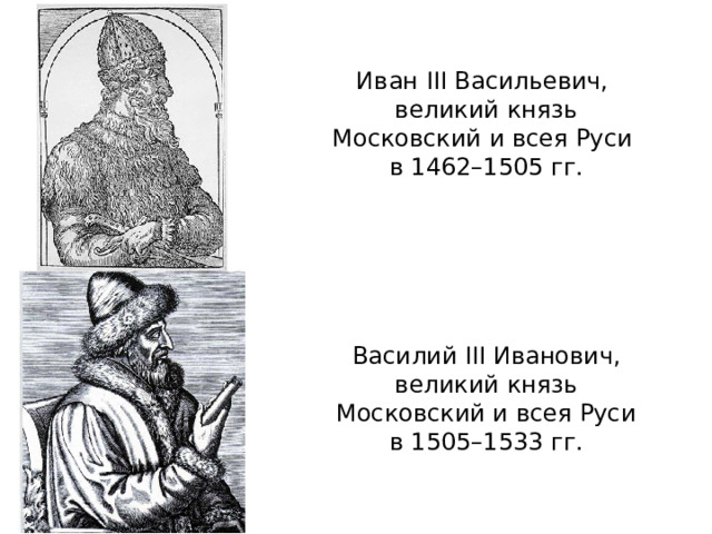 Иван III Васильевич,  великий князь Московский и всея Руси  в 1462–1505 гг. Василий III Иванович,  великий князь  Московский и всея Руси  в 1505–1533 гг. 