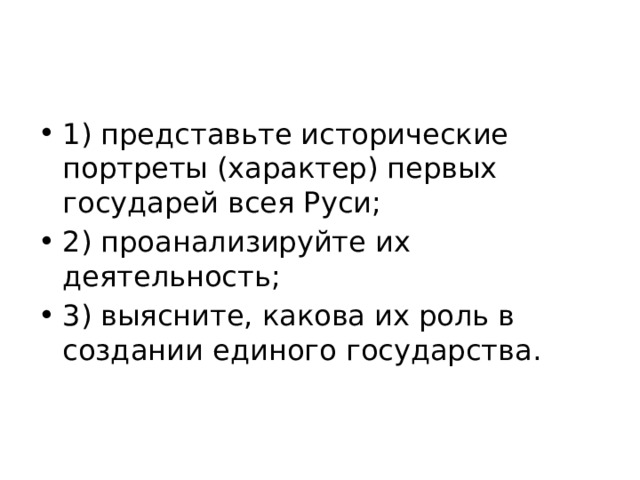 1) представьте исторические портреты (характер) первых государей всея Руси; 2) проанализируйте их деятельность; 3) выясните, какова их роль в создании единого государства. 