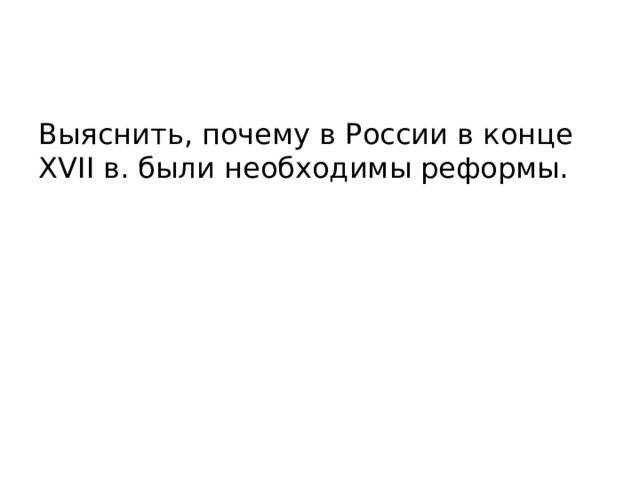 Выяснить, почему в России в конце XVII в. были необходимы реформы. 