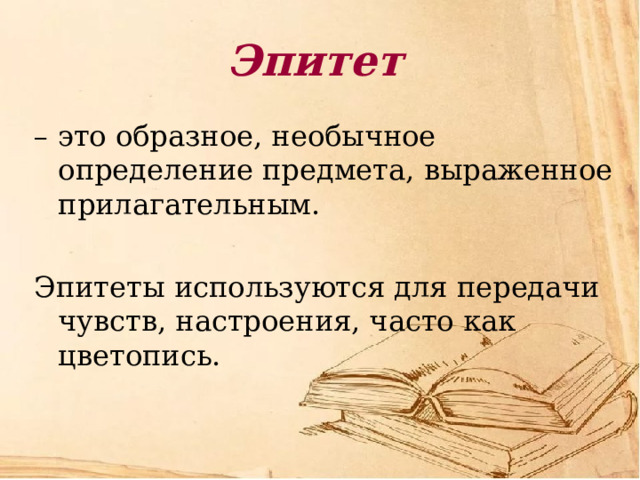 Эпитет – это образное, необычное определение предмета, выраженное прилагательным. Эпитеты используются для передачи чувств, настроения, часто как цветопись. 