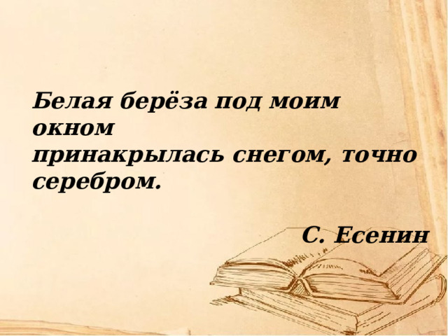 Белая берёза под моим окном принакрылась снегом, точно серебром.   С. Есенин 