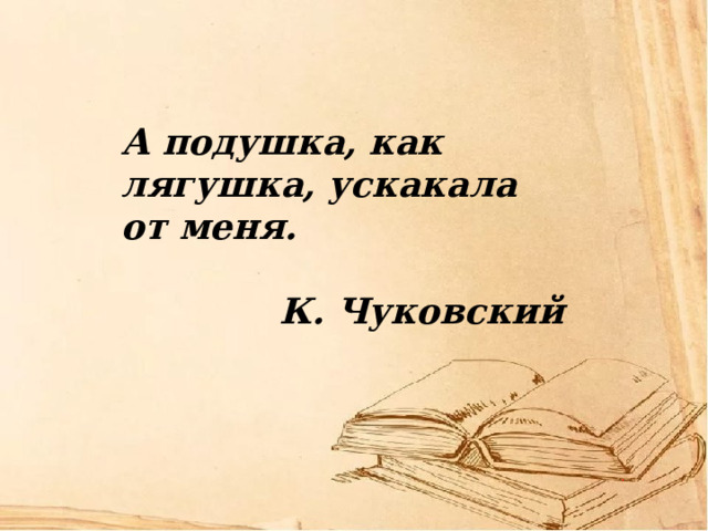 А подушка, как лягушка, ускакала от меня.  К. Чуковский 