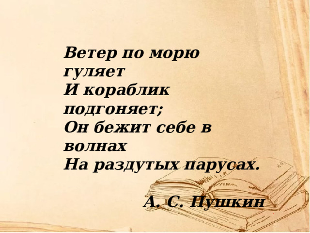 Ветер по морю гуляет И кораблик подгоняет; Он бежит себе в волнах На раздутых парусах.  А. С. Пушкин 