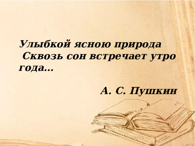 Улыбкой ясною природа  Сквозь сон встречает утро года…  А. С. Пушкин    