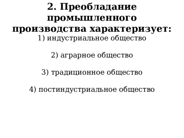 2. Преобладание промышленного производства характеризует: 1) индустриальное общество 2) аграрное общество 3) традиционное общество 4) постиндустриальное общество 