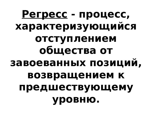 Регресс - процесс, характеризующийся отступлением общества от завоеванных позиций, возвращением к предшествующему уровню. 