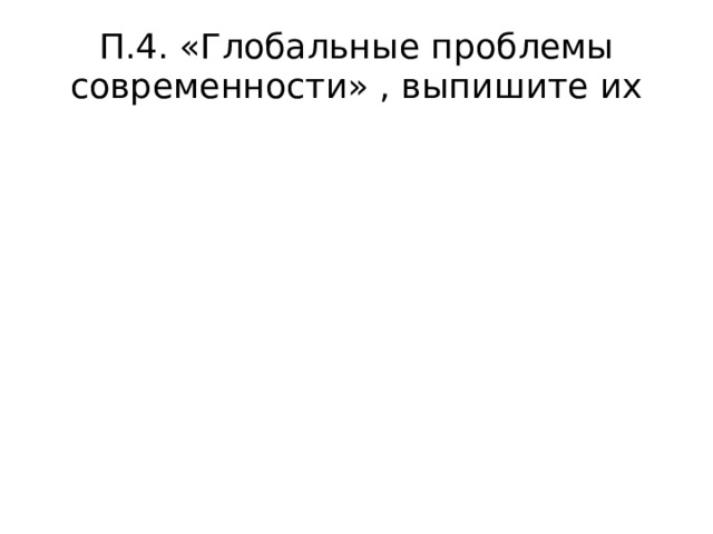 П.4. «Глобальные проблемы современности» , выпишите их 