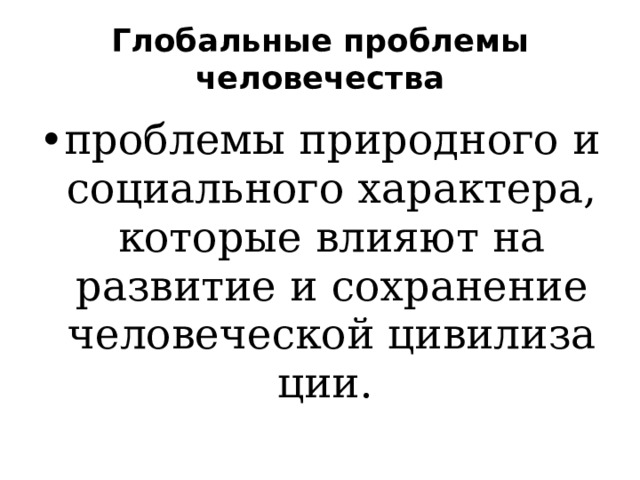 Глобальные проблемы человечества проблемы природного и социального характера, которые влияют на развитие и сохранение человеческой цивилизации. 