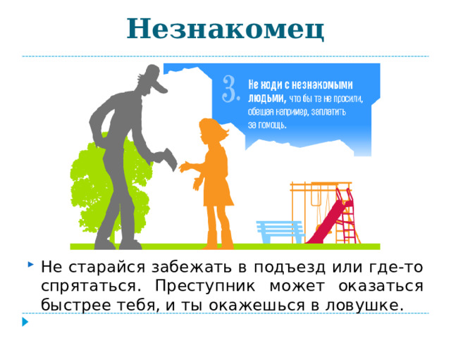 Незнакомец Не старайся забежать в подъезд или где-то спрятаться. Преступник может оказаться быстрее тебя, и ты окажешься в ловушке. 