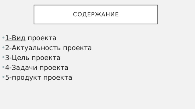 Содержание 1-Вид проекта 2-Актуальность проекта 3-Цель проекта 4-Задачи проекта 5-продукт проекта 