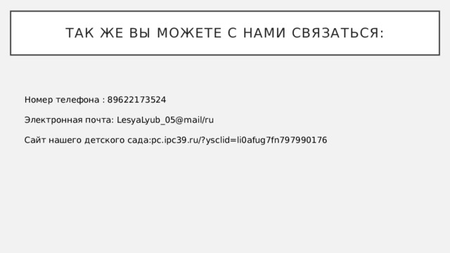 Так же вы можете с нами связаться: Номер телефона : 89622173524 Электронная почта: LesyaLyub_05@mail/ru Сайт нашего детского сада:pc.ipc39.ru/?ysclid=li0afug7fn797990176 