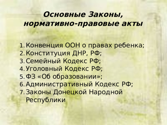 Основные Законы, нормативно-правовые акты Конвенция ООН о правах ребенка; Конституция ДНР, РФ; Семейный Кодекс РФ; Уголовный Кодекс РФ; ФЗ «Об образовании»; Административный Кодекс РФ; Законы Донецкой Народной Республики 