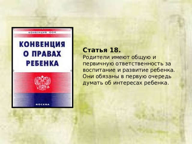 Статья 18.  Родители имеют общую и первичную ответственность за воспитание и развитие ребенка. Они обязаны в первую очередь думать об интересах ребенка. 