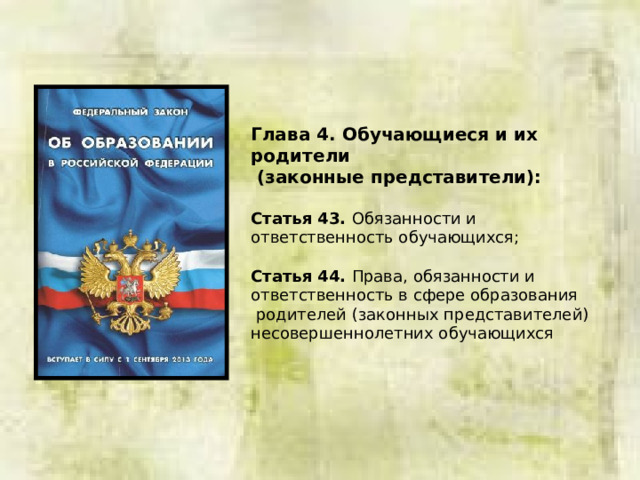 Глава 4. Обучающиеся и их родители  (законные представители):  Статья 43. Обязанности и ответственность обучающихся; Статья 44. Права, обязанности и ответственность в сфере образования  родителей (законных представителей) несовершеннолетних обучающихся 