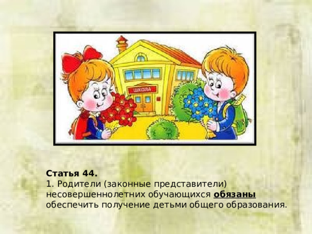 Статья 44.  1. Родители (законные представители) несовершеннолетних обучающихся обязаны обеспечить получение детьми общего образования. 